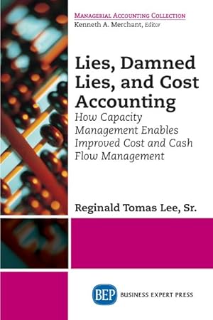 Imagen del vendedor de Lies, Damned Lies, and Cost Accounting : How Capacity Management Enables Improved Cost and Cash Flow Management a la venta por GreatBookPrices