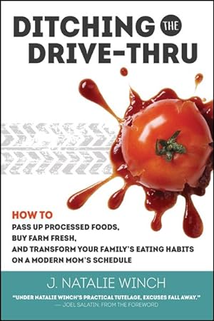 Bild des Verkufers fr Ditching the Drive-Thru : How to Pass Up Processed Foods, Buy Farm Fresh, and Transform Your Family?s Eating Habits on a Modern Mom?s Schedule zum Verkauf von GreatBookPrices