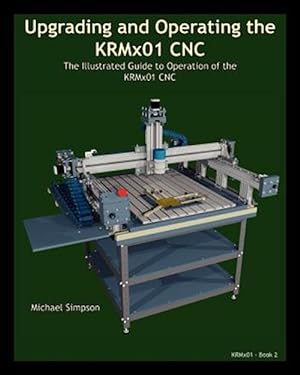 Image du vendeur pour Upgrading and Operating the Krmx01 Cnc: The Illustrated Guide to the Operation of the Krmx01 Cnc mis en vente par GreatBookPrices
