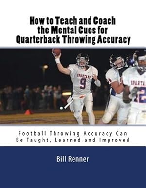 Seller image for How to Teach and Coach the Mental Components for Quarterback Throwing Accuracy : Football Throwing Accuracy Can Be Taught, Learned and Improved for sale by GreatBookPrices