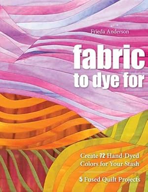 Immagine del venditore per Fabric to Dye for : Create 72 Hand-Dyed Colors for Your Stash; 5 Fused Quilt Projects venduto da GreatBookPrices