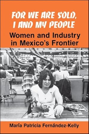 Bild des Verkufers fr For We Are Sold, I and My People : Women and Industry in Mexico's Frontier zum Verkauf von GreatBookPrices