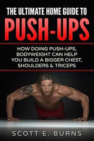 Seller image for Ultimate Home Guide to Push-ups : How Doing Push-ups & Bodyweight Can Help You Build a Bigger Chest, Shoulders & Triceps for sale by GreatBookPrices