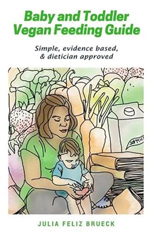 Seller image for Baby and Toddler Vegan Feeding Guide: Simple, Evidence Based, & Dietician Approved for sale by GreatBookPrices