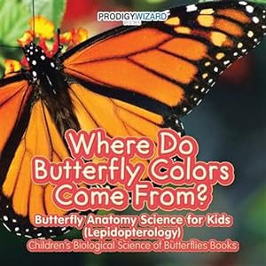 Seller image for Where Do Butterfly Colors Come From? - Butterfly Anatomy Science for Kids (Lepidopterology) - Children's Biological Science of Butterflies Books for sale by GreatBookPrices