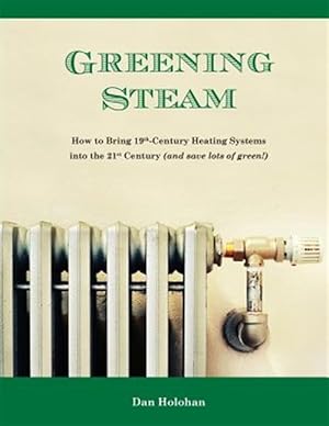 Immagine del venditore per Greening Steam: How to Bring 19th-Century Heating Systems Into the 21st Century (and Save Lots of Green!) venduto da GreatBookPrices