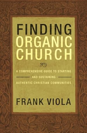 Seller image for Finding Organic Church : A Comprehensive Guide to Starting and Sustaining Authentic Christian Communities for sale by GreatBookPrices
