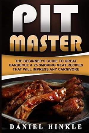 Seller image for Pit Master : The Beginner's Guide to Great Barbecue & 25 Smoking Meat Recipes That Will Impress Any Carnivore + Bonus 10 Must-try Bbq Sauces for sale by GreatBookPrices