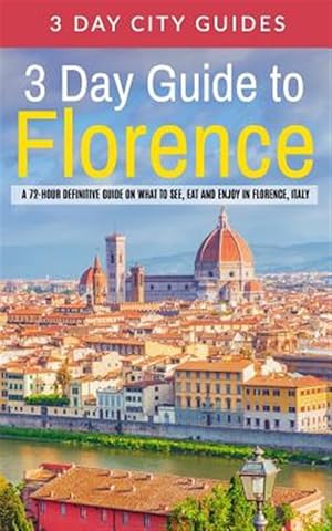 Bild des Verkufers fr 3 Day Guide to Florence : A 72-hour Definitive Guide on What to See, Eat and Enjoy in Florence, Italy zum Verkauf von GreatBookPrices