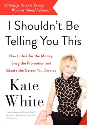 Seller image for I Shouldn't Be Telling You This : How to Ask for the Money, Snag the Promotion, and Create the Career You Deserve for sale by GreatBookPrices