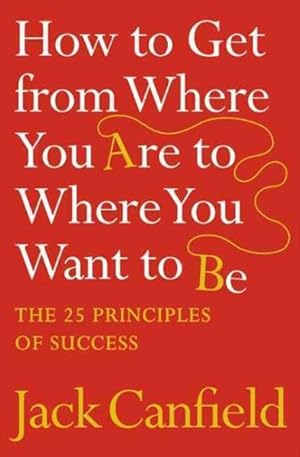 Imagen del vendedor de How to Get from Where You Are to Where You Want to Be : The 25 Principles of Success a la venta por GreatBookPrices