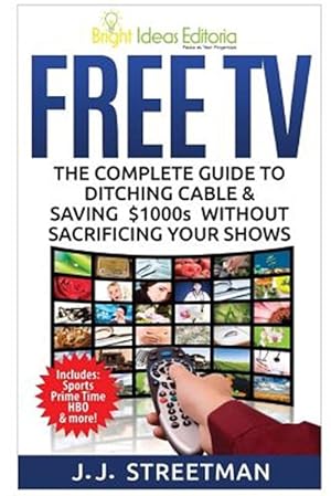 Imagen del vendedor de Free TV : The Complete Guide to Ditching Cable & Saving $1000s Without Sacrificing Your Shows a la venta por GreatBookPrices