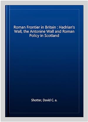 Immagine del venditore per Roman Frontier in Britain : Hadrian's Wall, the Antonine Wall and Roman Policy in Scotland venduto da GreatBookPrices