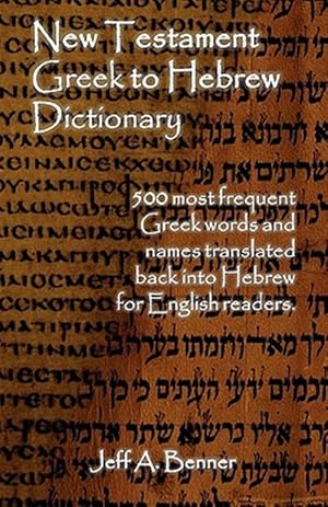 Image du vendeur pour New Testament Greek To Hebrew Dictionary - 500 Greek Words and Names Retranslated Back into Hebrew for English Readers mis en vente par GreatBookPrices