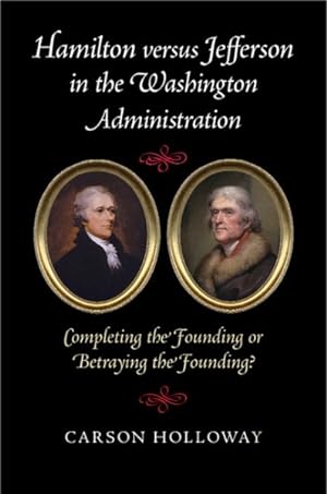 Seller image for Hamilton versus Jefferson in the Washington Administration : Completing the Founding or Betraying the Founding? for sale by GreatBookPrices