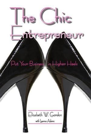Image du vendeur pour Chic Entrepreneur : Put Your Business in Higher Heels mis en vente par GreatBookPrices