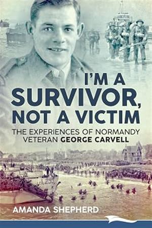 Imagen del vendedor de I'm a Survivor, Not a Victim : The Experiences of Normandy Veteran George Carvell a la venta por GreatBookPrices