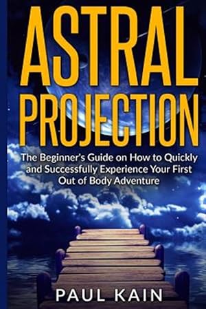 Seller image for Astral Projection : The Beginner's Guide on How to Quickly and Successfully Experience Your First Out of Body Adventure for sale by GreatBookPrices