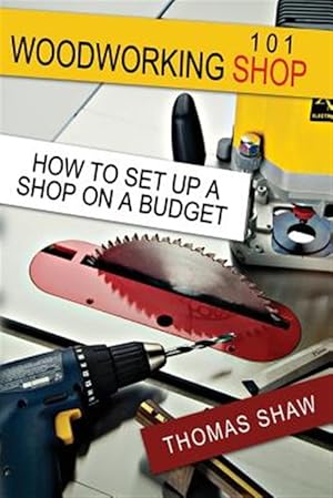 Image du vendeur pour Woodworking Shop 101 : How to Set Up a Shop on a Budget mis en vente par GreatBookPrices