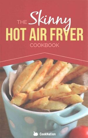 Image du vendeur pour Skinny Hot Air Fryer Cookbook : Delicious & Simple Meals for Your Hot Air Fryer: Discover the Healthier Way to Fry mis en vente par GreatBookPrices