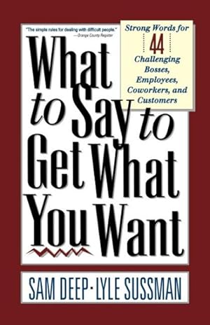 Seller image for What to Say to Get What You Want : Strong Words for 44 Challenging Types of Bosses, Employees, Co-Workers, and Customers for sale by GreatBookPrices