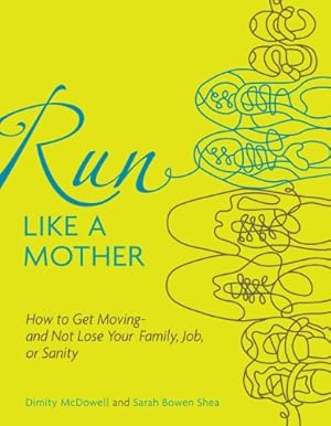 Immagine del venditore per Run Like a Mother: How to Get Moving--and Not Lose Your Family, Job, or Sanity venduto da Brockett Designs