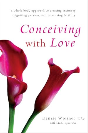 Imagen del vendedor de Conceiving With Love : A Whole-Body Approach to Creating Intimacy, Reigniting Passion, and Increasing Fertility a la venta por GreatBookPrices