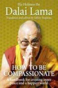 How to Be Compassionate: A Handbook for Creating Inner Peace and a Happier World. Dalai Lama