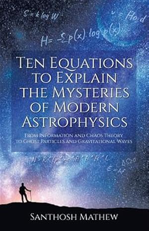 Imagen del vendedor de Ten Equations to Explain the Mysteries of Modern Astrophysics: From Information and Chaos Theory to Ghost Particles and Gravitational Waves a la venta por GreatBookPrices