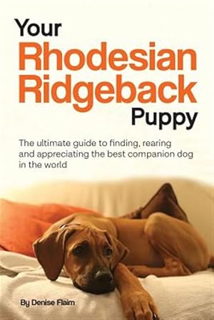 Imagen del vendedor de Your Rhodesian Ridgeback Puppy: The ultimate guide to finding, rearing and appreciating the best companion dog in the world a la venta por GreatBookPrices