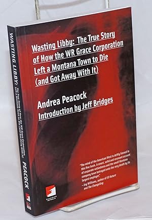 Wasting Libby: The True Story of How the WR Grace Corporation Left a Montana Town to Die (and Got...