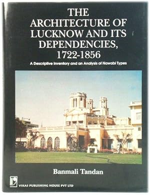 The Architecture of Lucknow and Its Dependencies, 1722-1856: A Descriptive Inventory and an Analy...