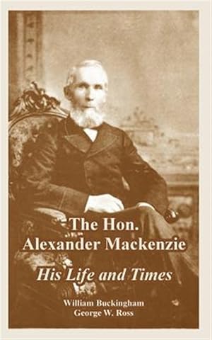 Seller image for Hon. Alexander Mackenzie : His Life And Times for sale by GreatBookPrices