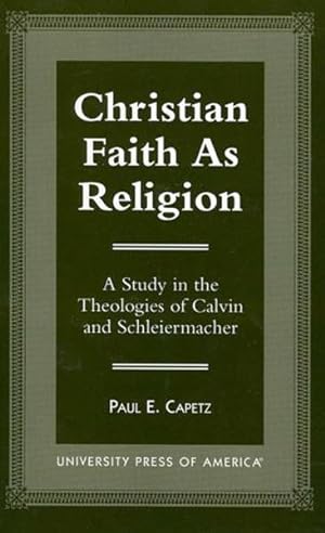 Christian Faith as Religion - A Study in the Theologies of Calvin and Schleiermacher