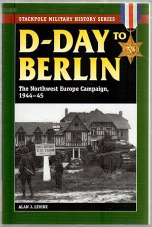 D-Day to Berlin: The Northwest Europe Campaign, 1944-45 (Stackpole Military History)