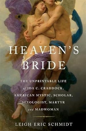 Heaven's Bride: The Unprintable Life of Ida C. Craddock, American Mystic, Scholar, Sexologist, Ma...
