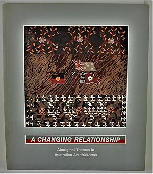 A Changing Relationship Aboriginal Themes in Australian Art c1938 - 1988 8 June - 31 July 1988 S....