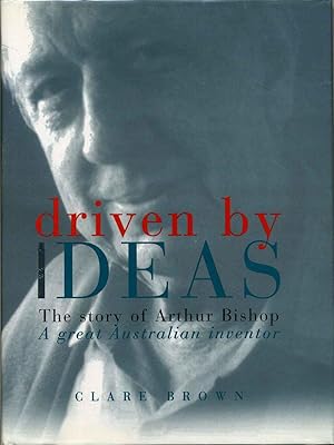 Driven By Ideas: The Story of Arthur Bishop: A Great Australian Inventor.