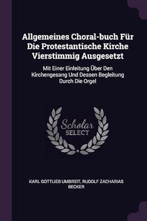 Seller image for Allgemeines Choral-Buch Fr Die Protestantische Kirche Vierstimmig Ausgesetzt: Mit Einer Einleitung ber Den Kirchengesang Und Dessen Begleitung Durch : Mit Einer Einleitung ber Den Kirchengesang Und Dessen Begleitung Durch Die Orgel for sale by AHA-BUCH