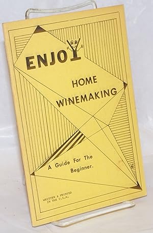 Enjoy home winemaking: a guide for the beginner