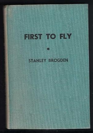 FIRST TO FLY From Roger Bacon to Sir Charles Kingsford Smith - a Brief Account of Some of the Men...