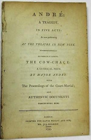 Seller image for ANDRE: A TRAGEDY, IN FIVE ACTS: AS NOW PERFORMING AT THE THEATRE IN NEW YORK. TO WHICH IS ADDED, THE COW-CHACE: A SATIRICAL POEM. BY MAJOR ANDRE: WITH THE PROCEEDINGS OF THE COURT MARTIAL; AND AUTHENTIC DOCUMENTS CONCERNING HIM for sale by David M. Lesser,  ABAA