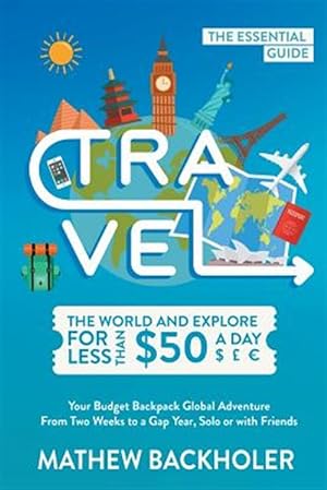 Seller image for Travel the World and Explore for Less than $50 a Day, the Essential Guide: Your Budget Backpack Global Adventure, from Two Weeks to a Gap Year, Solo o for sale by GreatBookPrices