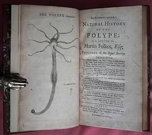 Bild des Verkufers fr An Attempt towards a Natural History of the Polype: In a Letter to MARTIN FOLKES, Esq; President of the Royal Society. Describing Their different Species; the Places where to seek and how to find them; their wonderful Production and Increase; the Form, Structure, and Use of their several Parts; and the Manner they catch their Prey. With an account of their DISEASES and CURES; of their amazing REPRODUCTION after being cut in pieces (as first discovered by Mr. TREMBLEY, at the Hague;) etc. Also full directions how to feed, etc. Likewise a Course of real Experiments etc. The Whole explained every where by a great Number of proper Figures . etc. zum Verkauf von Patrick Pollak Rare Books ABA ILAB