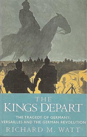 The Kings Depart: The Tragedy of Germany: Versailles and the German Revolution