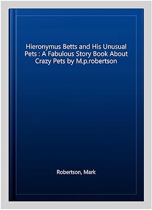 Bild des Verkufers fr Hieronymus Betts and His Unusual Pets : A Fabulous Story Book About Crazy Pets by M.p.robertson zum Verkauf von GreatBookPrices