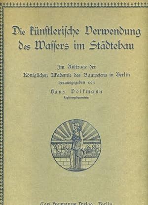 Die künstlerische Verwendung des Wassers im Städtebau. Herausgegeben im Auftrage der Königlichen ...