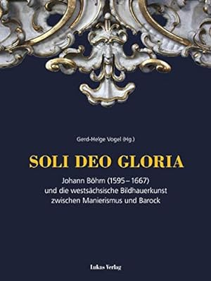 Bild des Verkufers fr SOLI DEO GLORIA. Johann Bhm (1595-1667) und die westschsische Bildhauerkunst zwischen Manierismus und Barock. zum Verkauf von nika-books, art & crafts GbR