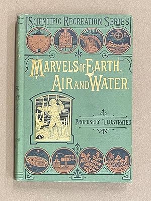 Marvels of Earth, Air, and Water: A Popular Account of the Forces of Nature, Gravity, the Baromet...
