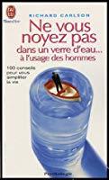 Seller image for Ne Vous Noyez Pas Dans Un Verre D'eau.  L'usage Des Hommes : 100 Conseils Pour Vous Simplifier La for sale by RECYCLIVRE